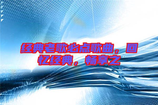 經典老歌必點歌曲，回憶經典，暢享之