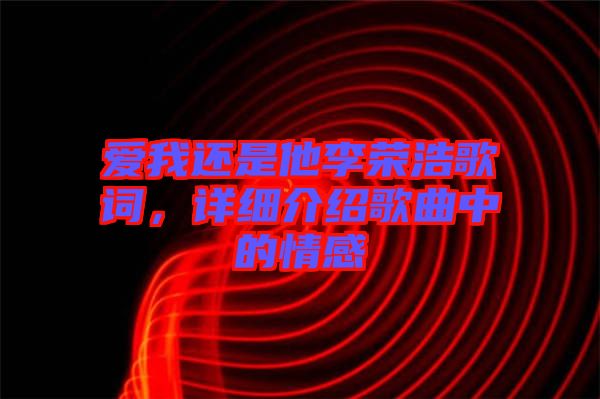 愛我還是他李榮浩歌詞，詳細介紹歌曲中的情感