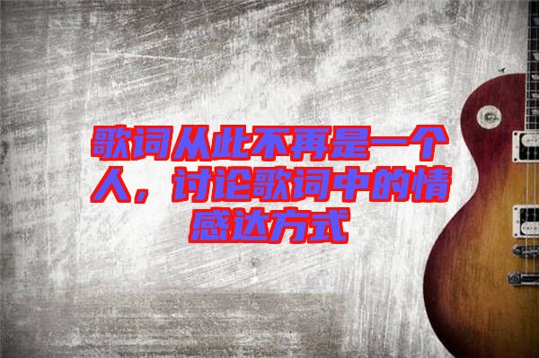 歌詞從此不再是一個人，討論歌詞中的情感達方式