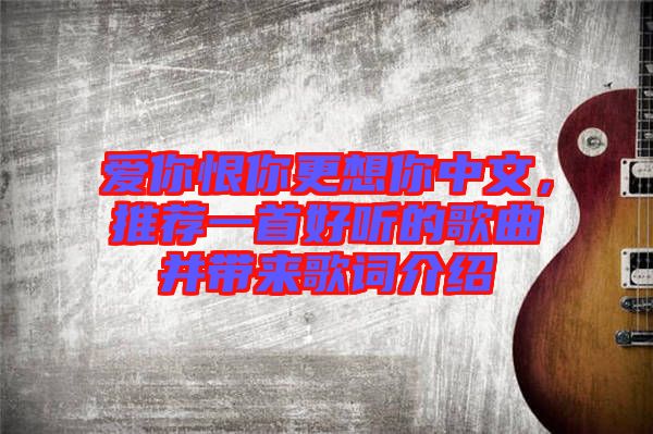愛你恨你更想你中文，推薦一首好聽的歌曲并帶來歌詞介紹