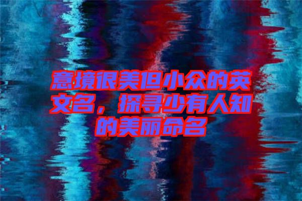 意境很美但小眾的英文名，探尋少有人知的美麗命名