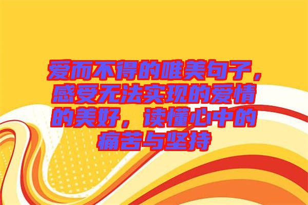 愛而不得的唯美句子，感受無法實現(xiàn)的愛情的美好，讀懂心中的痛苦與堅持