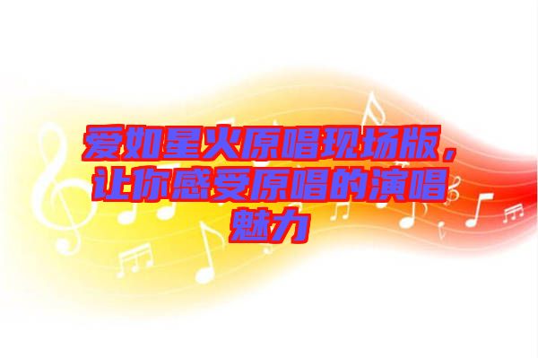 愛如星火原唱現場版，讓你感受原唱的演唱魅力