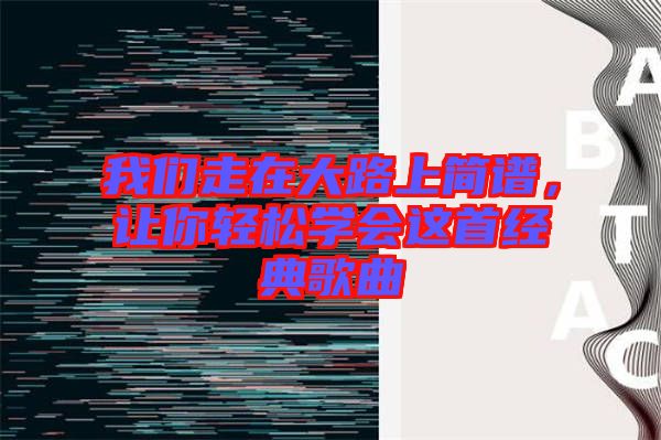 我們走在大路上簡譜，讓你輕松學會這首經典歌曲