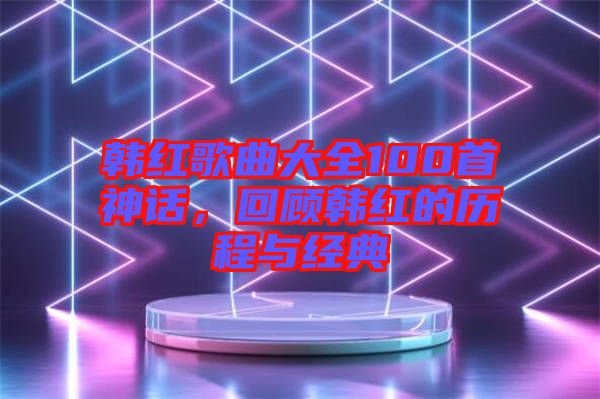 韓紅歌曲大全100首神話，回顧韓紅的歷程與經(jīng)典