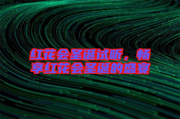 紅花會(huì)圣誕試聽(tīng)，暢享紅花會(huì)圣誕的盛宴
