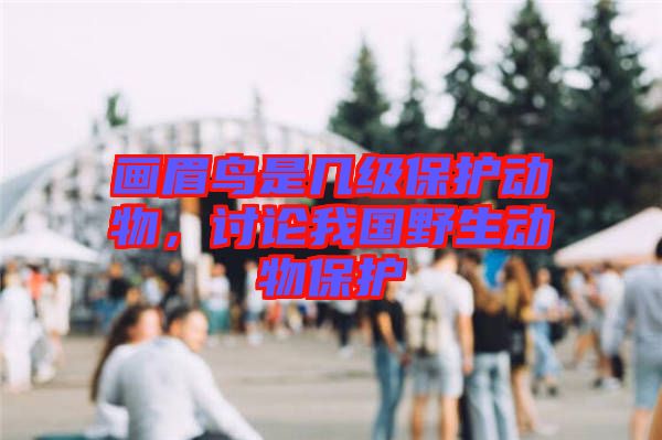 畫眉鳥是幾級保護動物，討論我國野生動物保護