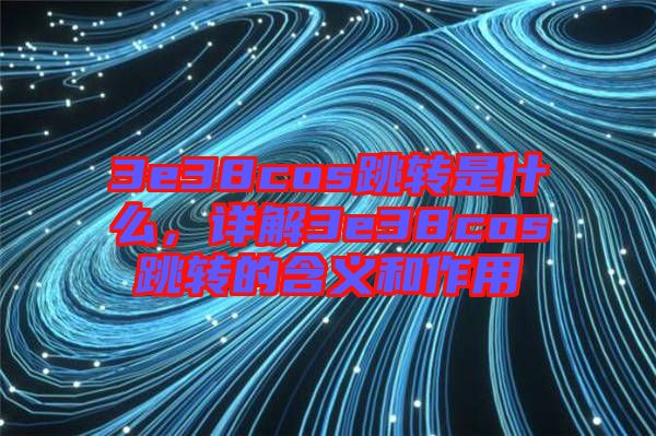 3e38cos跳轉是什么，詳解3e38cos跳轉的含義和作用