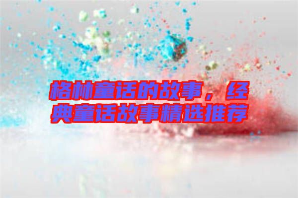 格林童話的故事，經典童話故事精選推薦