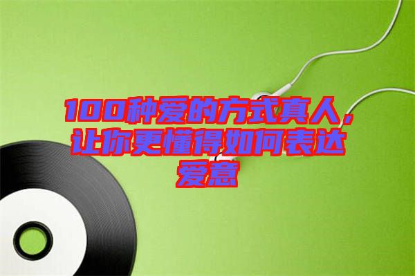 100種愛的方式真人，讓你更懂得如何表達愛意