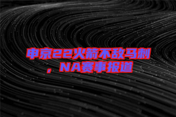 申京22火箭不敵馬刺，NA賽事報道