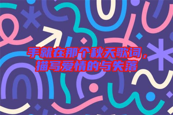 手就在那個秋天歌詞，描寫愛情的與失落
