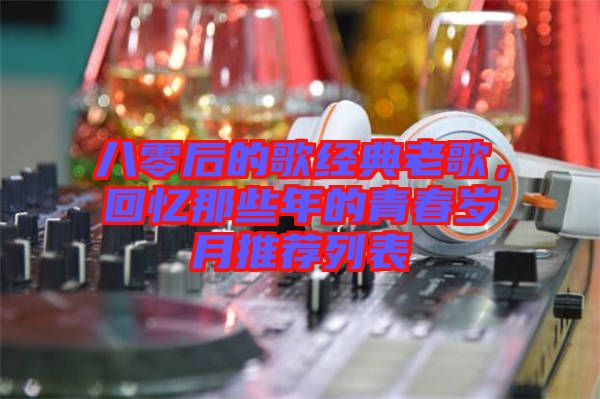 八零后的歌經典老歌，回憶那些年的青春歲月推薦列表