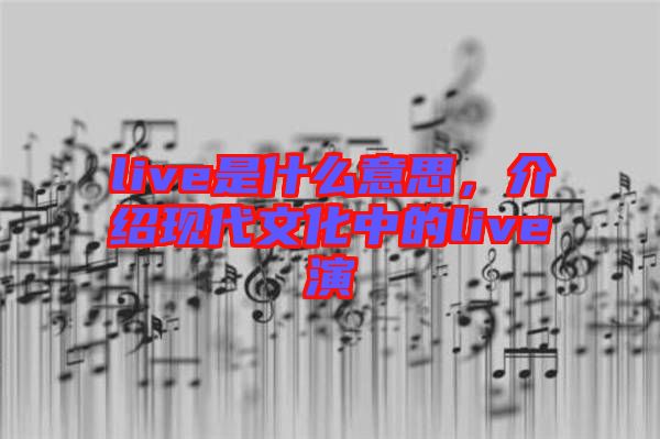 live是什么意思，介紹現代文化中的live演