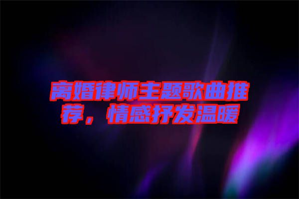 離婚律師主題歌曲推薦，情感抒發溫暖