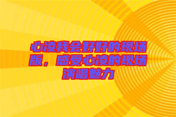 心凌我會好好的現場版，感受心凌的現場演唱魅力