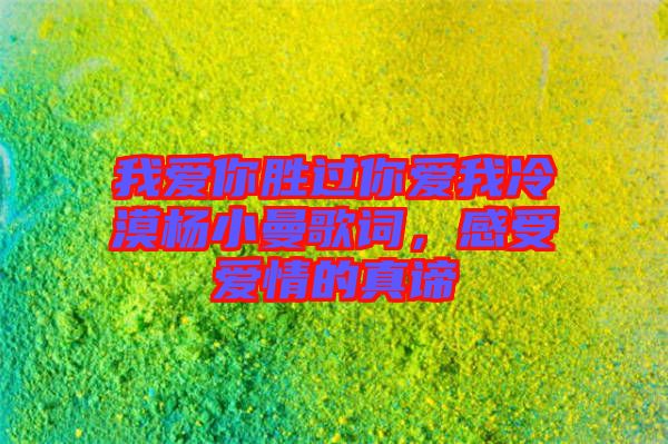 我愛你勝過你愛我冷漠楊小曼歌詞，感受愛情的真諦