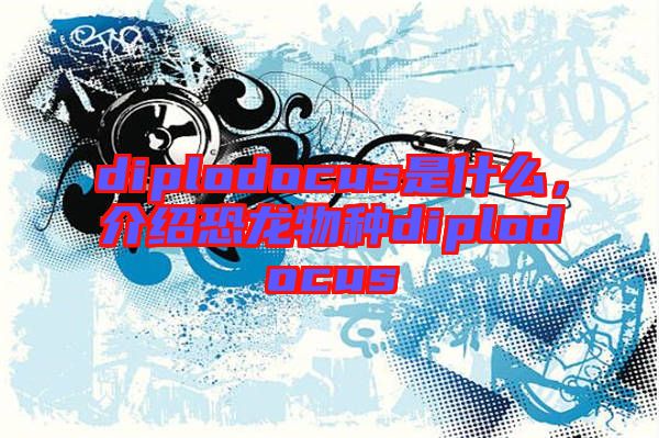 diplodocus是什么，介紹恐龍物種diplodocus
