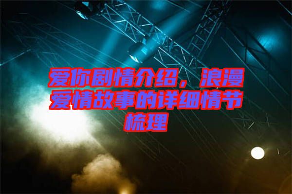 愛你劇情介紹，浪漫愛情故事的詳細情節梳理