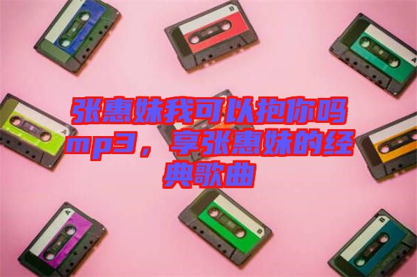 張惠妹我可以抱你嗎mp3，享張惠妹的經典歌曲