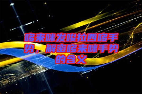 哆來咪發(fā)唆拉西哆手勢(shì)，解密哆來咪手勢(shì)的含義