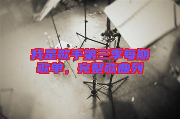 我是歌手第三季每期歌單，完整歌曲列