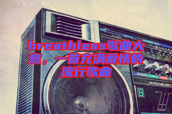 breathless歌曲大意，一首充滿愛情的流行歌曲