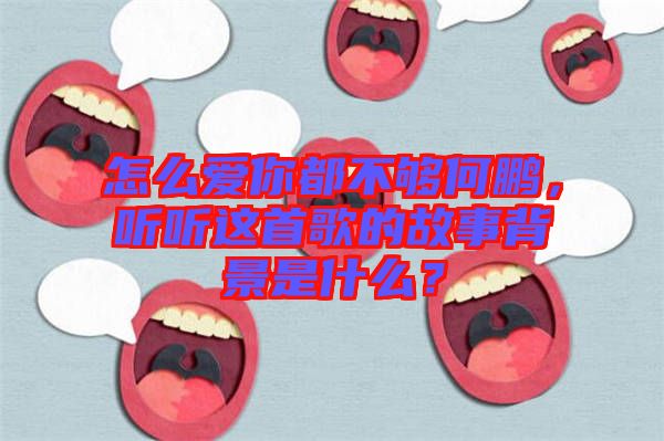 怎么愛你都不夠何鵬，聽聽這首歌的故事背景是什么？