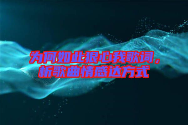 為何如此狠心我歌詞，析歌曲情感達方式