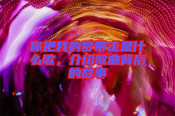 你把我的夢帶走是什么歌，介紹歌曲背后的故事