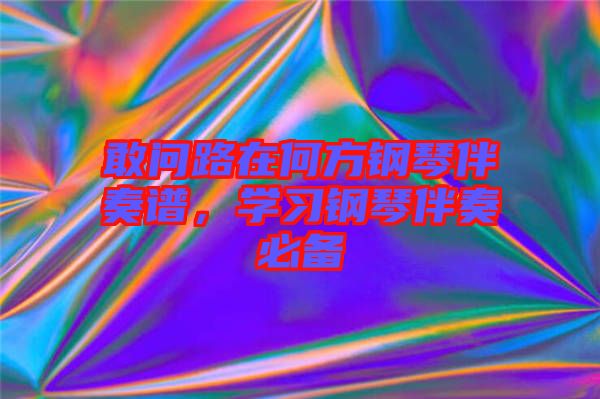 敢問路在何方鋼琴伴奏譜，學習鋼琴伴奏必備
