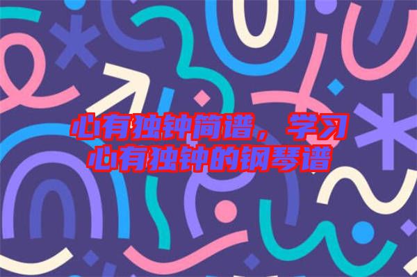 心有獨鐘簡譜，學習心有獨鐘的鋼琴譜