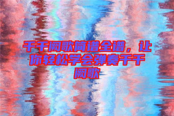 千千闕歌簡譜全譜，讓你輕松學會彈奏千千闕歌
