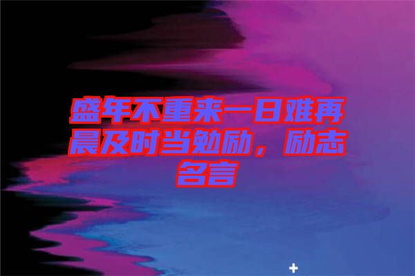 盛年不重來一日難再晨及時當勉勵，勵志名言