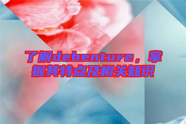 了解debenture，掌握其特點及相關知識
