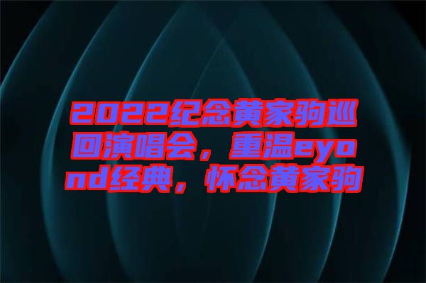 2022紀念黃家駒巡回演唱會，重溫eyond經(jīng)典，懷念黃家駒