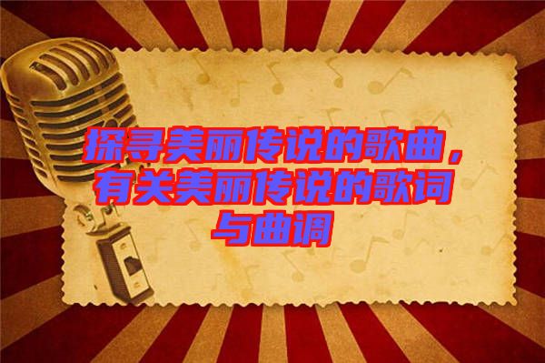 探尋美麗傳說的歌曲，有關美麗傳說的歌詞與曲調