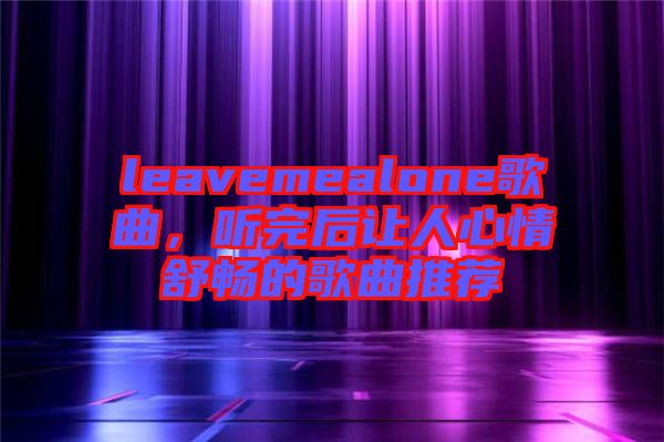 leavemealone歌曲，聽完后讓人心情舒暢的歌曲推薦