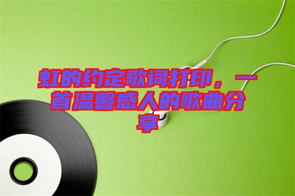 虹的約定歌詞打印，一首溫馨感人的歌曲分享