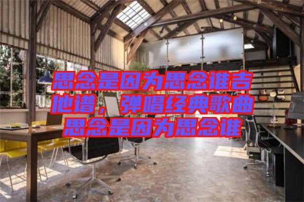 思念是因?yàn)樗寄钫l吉他譜，彈唱經(jīng)典歌曲思念是因?yàn)樗寄钫l