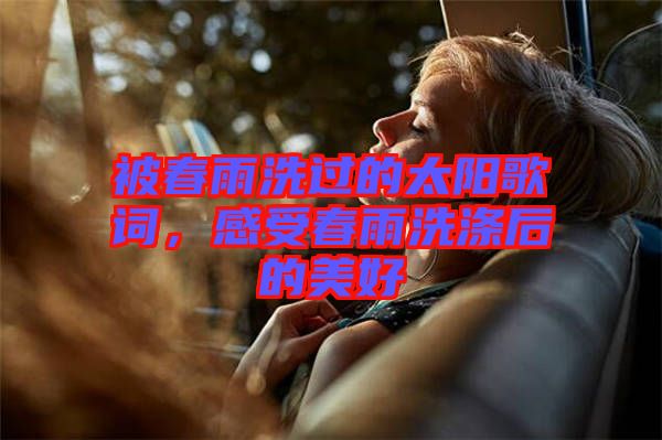 被春雨洗過的太陽歌詞，感受春雨洗滌后的美好