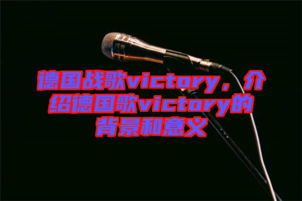 德國戰歌victory，介紹德國歌victory的背景和意義