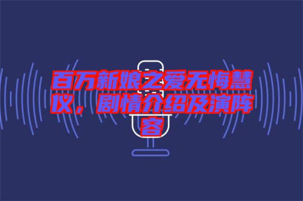 百萬新娘之愛無悔慧儀，劇情介紹及演陣容