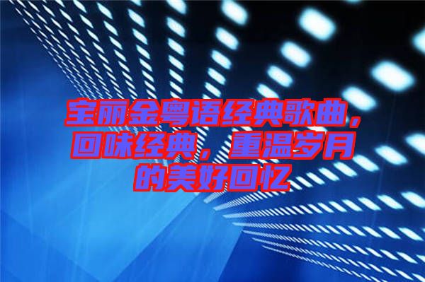 寶麗金粵語經典歌曲，回味經典，重溫歲月的美好回憶