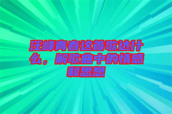 汪峰青春這首歌達什么，解歌曲中的情感和思想