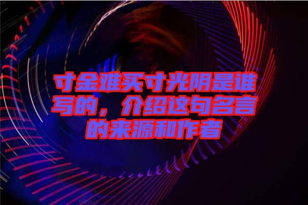 寸金難買寸光陰是誰寫的，介紹這句名言的來源和作者
