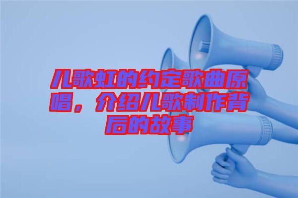 兒歌虹的約定歌曲原唱，介紹兒歌制作背后的故事