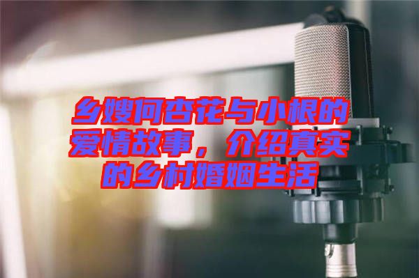 鄉嫂何杏花與小根的愛情故事，介紹真實的鄉村婚姻生活