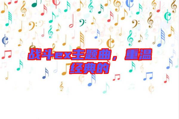 戰斗ex主題曲，重溫經典的