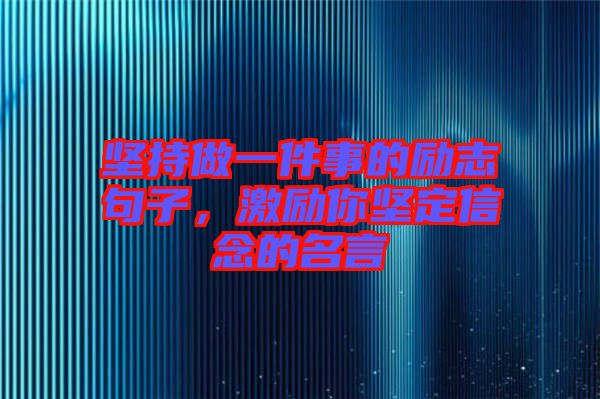 堅持做一件事的勵志句子，激勵你堅定信念的名言